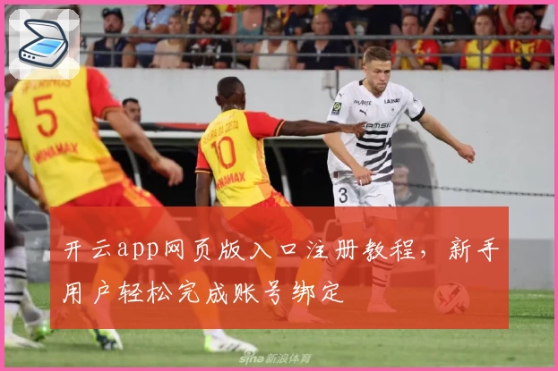 开云app网页版入口注册教程，新手用户轻松完成账号绑定