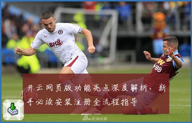 开云网页版功能亮点深度解析，新手必读安装注册全流程指导