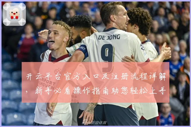 开云平台官方入口及注册流程详解,新手必看操作指南助您轻松上手
