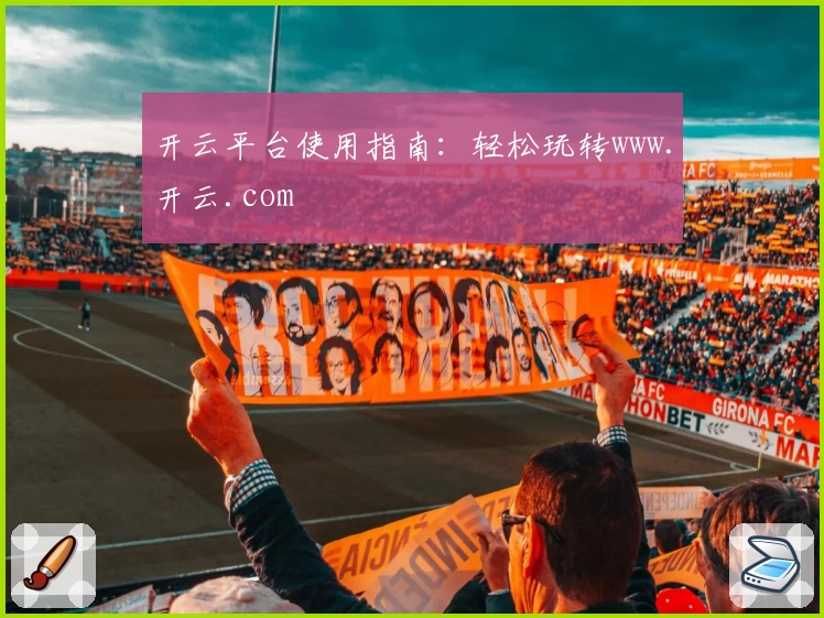 开云平台使用指南：轻松玩转www.开云.com