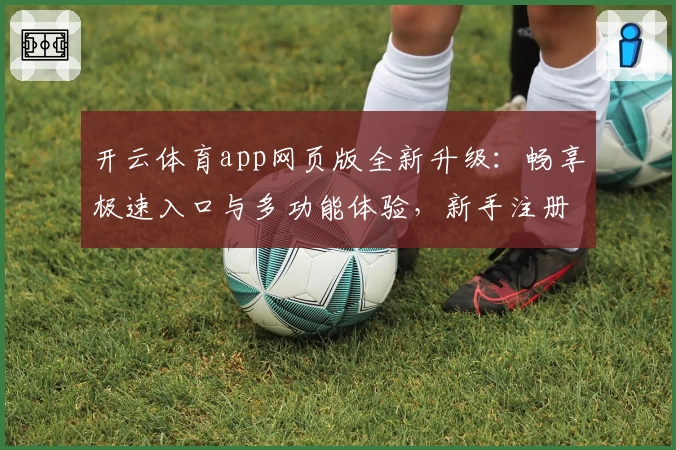 开云体育app网页版全新升级：畅享极速入口与多功能体验，新手注册教程一步到位
