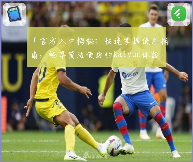 「官方入口揭秘：快速掌握使用指南，畅享简洁便捷的Kaiyun体验」