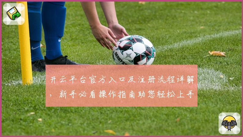 开云平台官方入口及注册流程详解,新手必看操作指南助您轻松上手