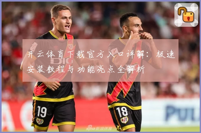 开云体育下载官方入口详解：极速安装教程与功能亮点全解析