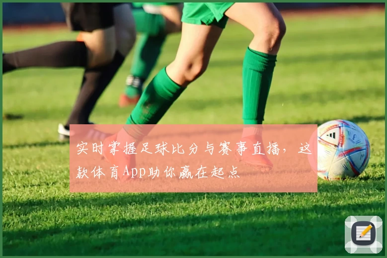 实时掌握足球比分与赛事直播，这款体育App助你赢在起点