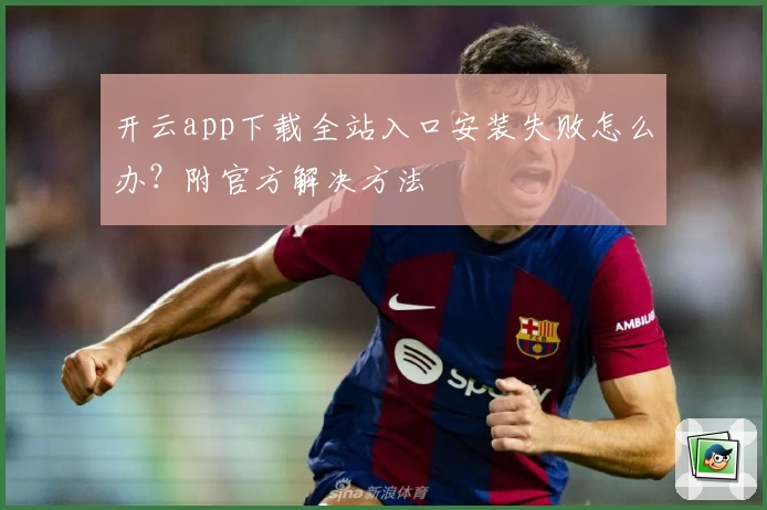 开云app下载全站入口安装失败怎么办？附官方解决方法