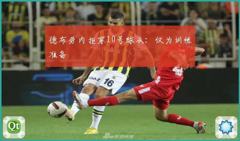德布劳内拒穿10号球衣:仅为训练准备