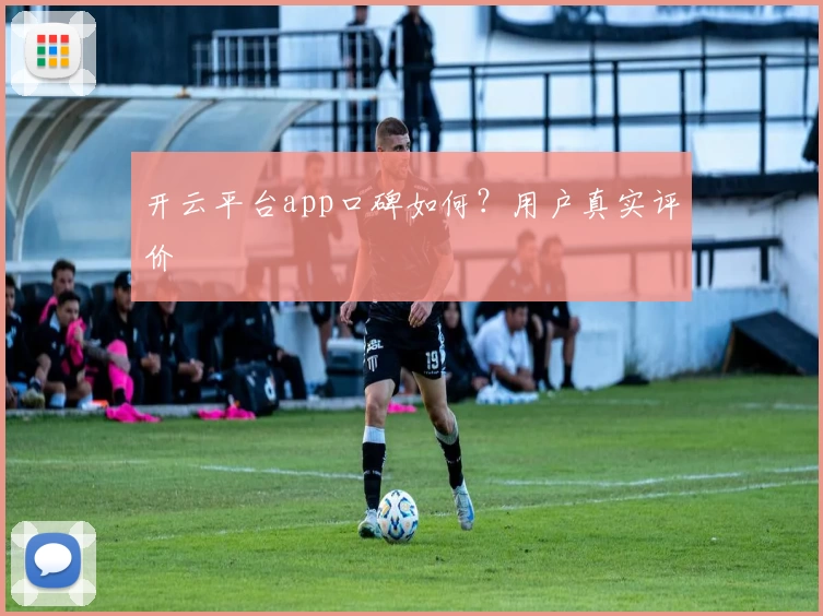 开云平台app口碑如何？用户真实评价