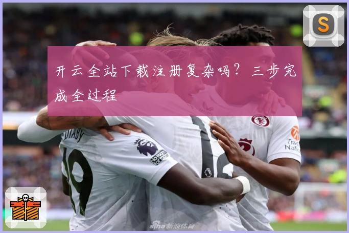 开云全站下载注册复杂吗？三步完成全过程